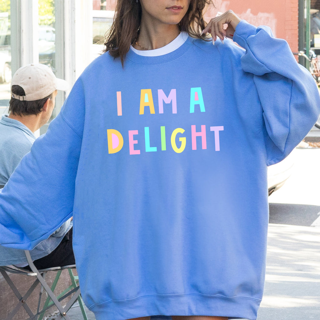 I Am A Delight Sweatshirt Positive Humor Sarcastic Mental Health Message Lighthearted Feel Good Everyday Wear