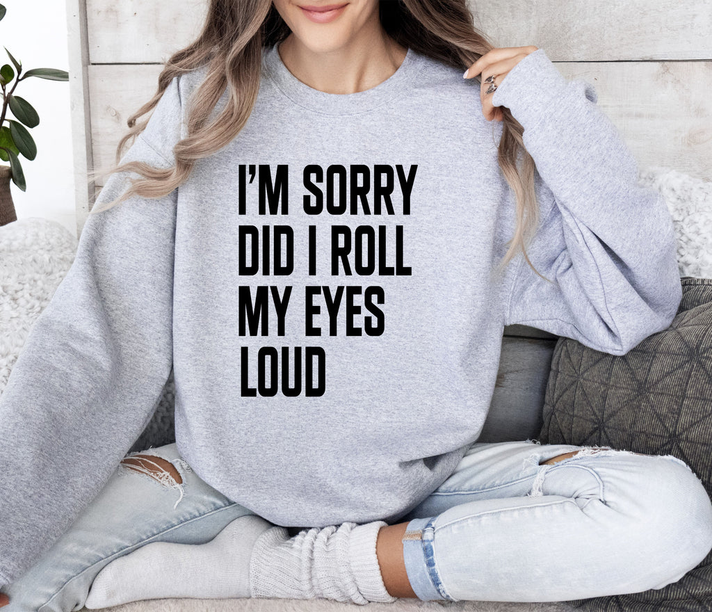 Did I Roll My Eyes Loud Sarcastic College Quote That Never Gets Old For Everyday Wear Sweatshirt
