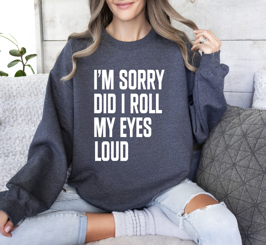 Did I Roll My Eyes Loud Sarcastic College Quote That Never Gets Old For Everyday Wear Sweatshirt