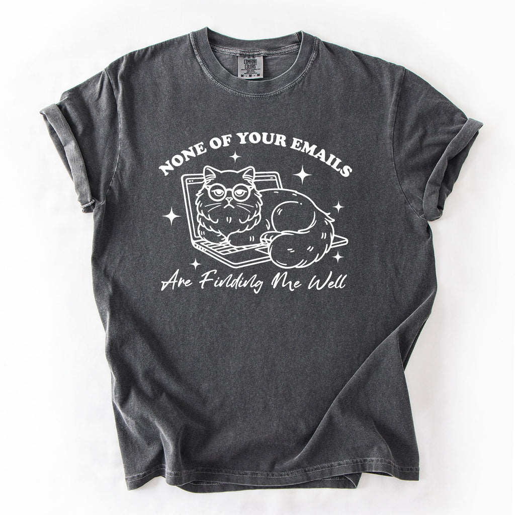 None Of Your Emails Are Finding Me Well Cat Sarcastic Work Office Humor Comfort Colors Tee