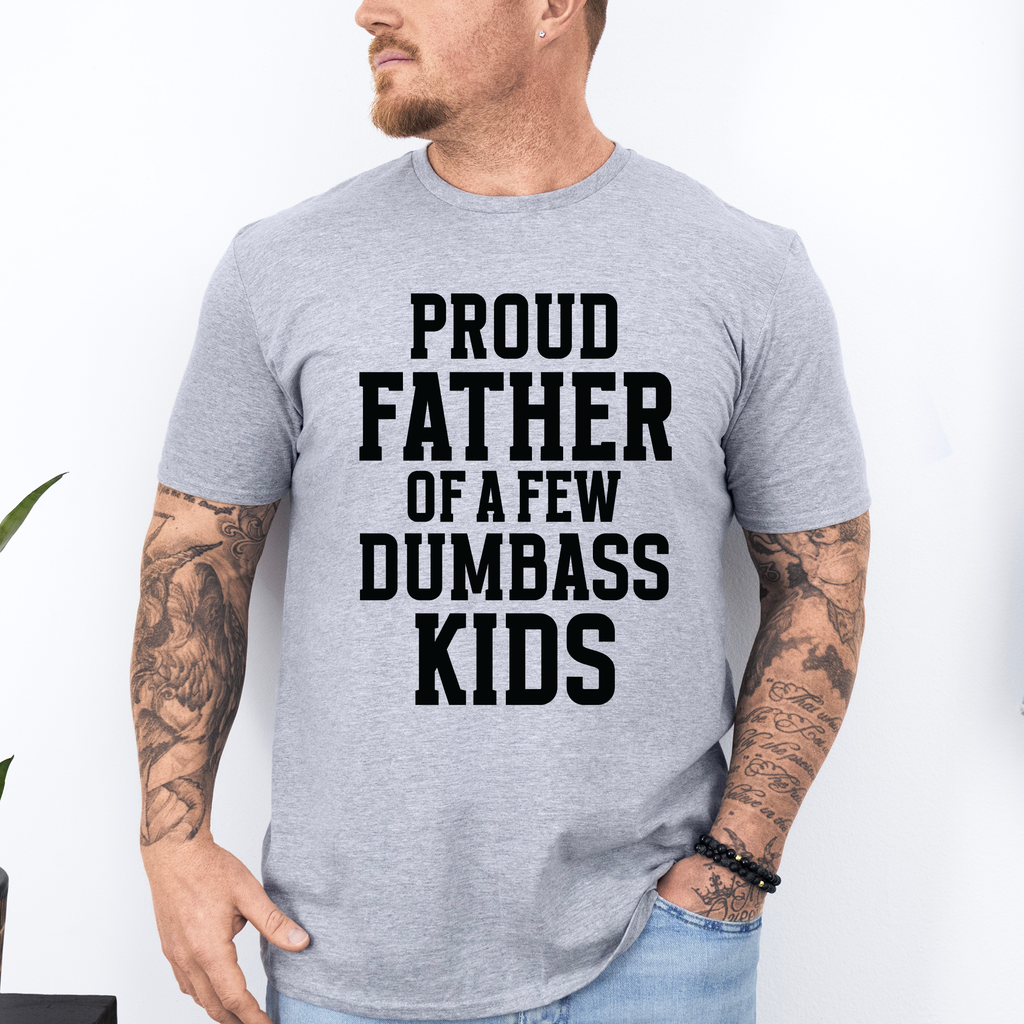 Proud Father Of A Few Dumbass Kids Forever Grateful Dad Humor For Real Fathers Everywhere Graphic Tee