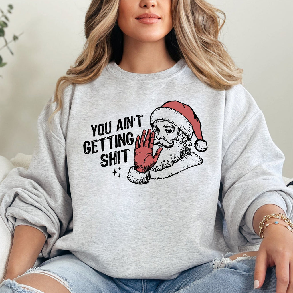 You Ain't Getting Shit, Santa Holiday Humor Christmas Season Limited Edition Sweatshirt