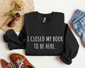 I Closed My Book To Be Here Classic Campus Edition Sarcastic Quote Cozy Sweatshirt