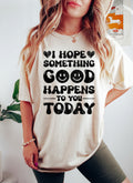 I Hope Something Good Happens To You Today Comfort Colors Tee